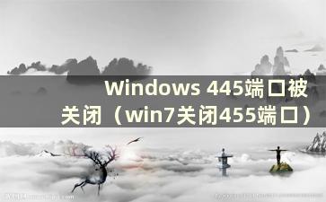 Windows 445端口被关闭（win7关闭455端口）